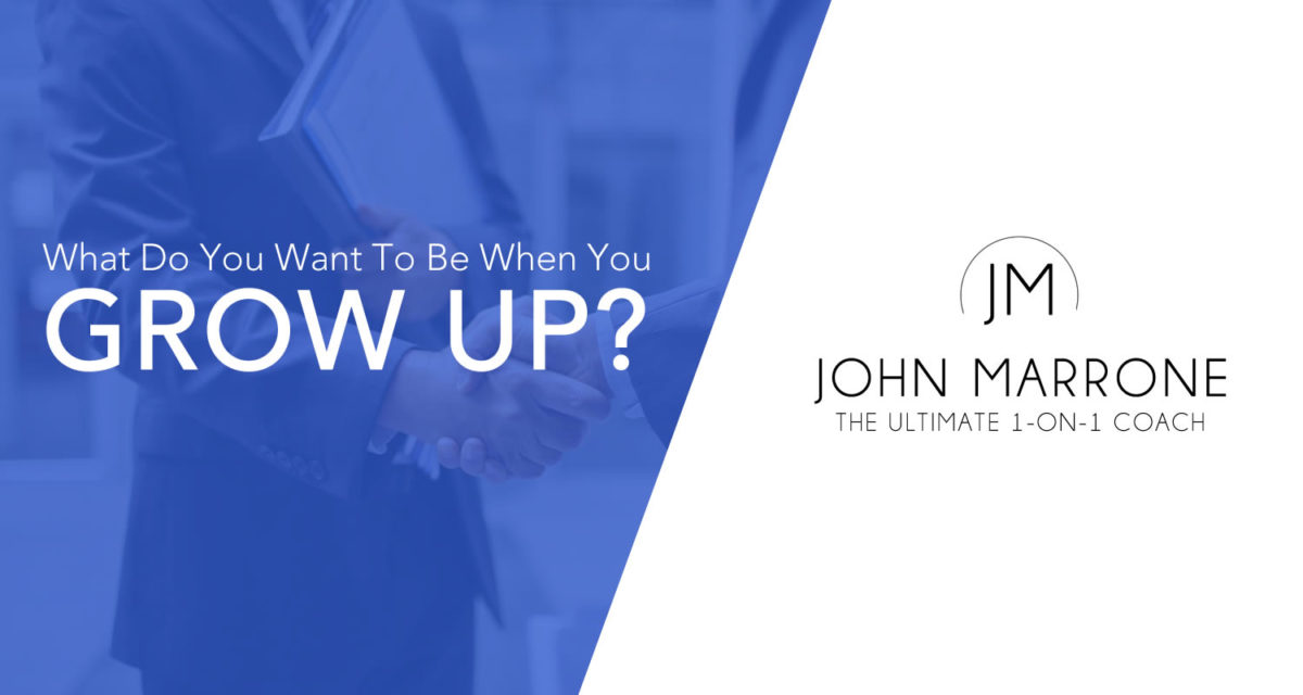 what-do-you-want-to-be-when-you-grow-up-john-marrone-growth-expert